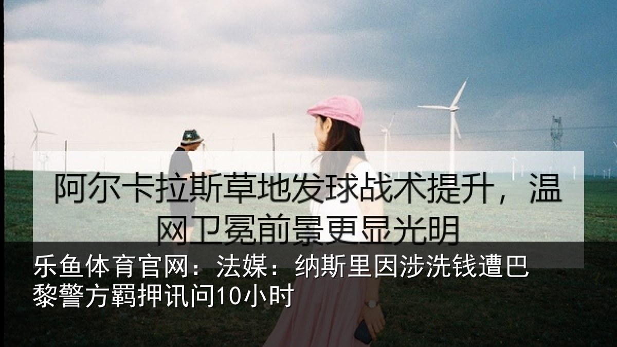 乐鱼体育官网:法媒相关情况巴黎相关情况