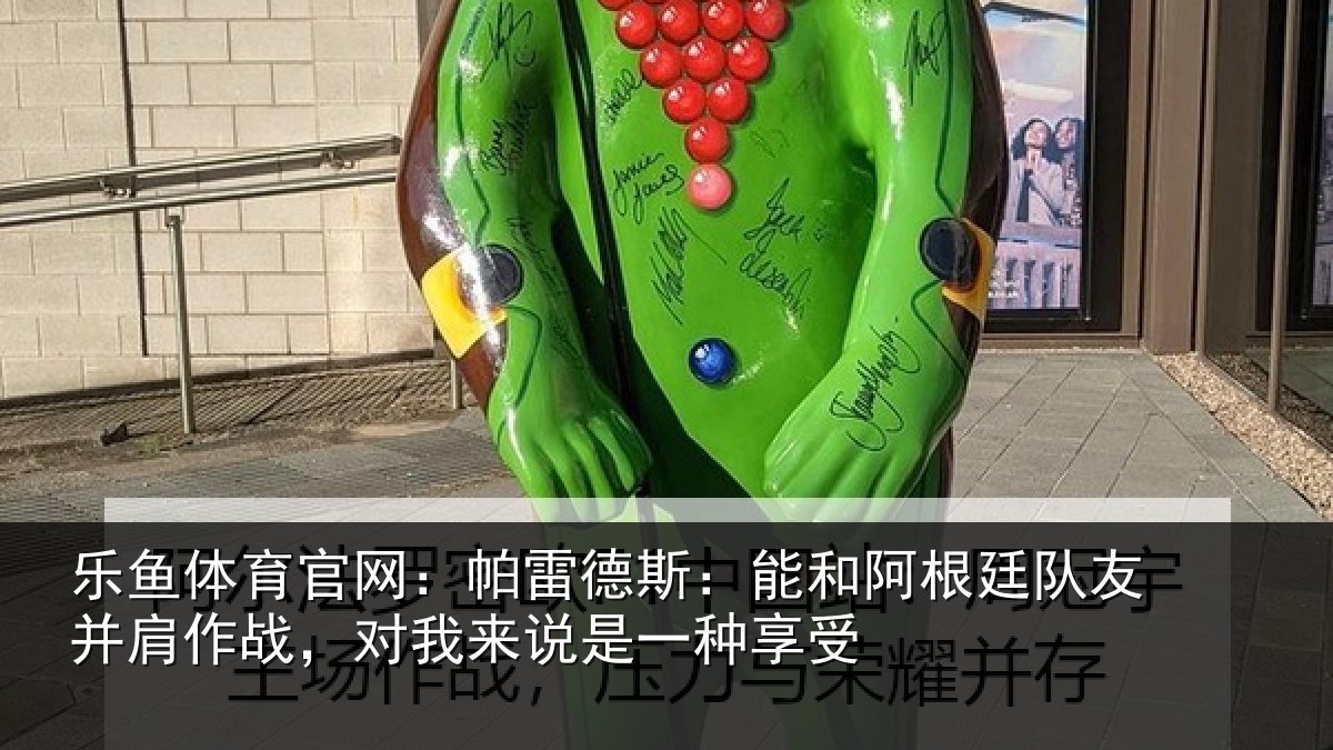 乐鱼体育官网：帕雷相关情况友并相关情况一种享受