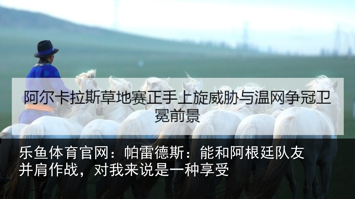 乐鱼体育官网：帕雷相关情况友并相关情况一种享受