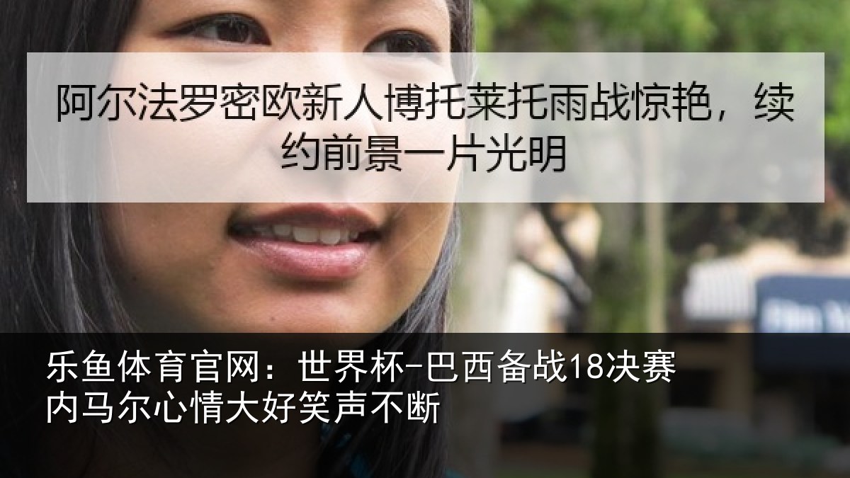 乐鱼体育官网:世界杯-巴西备战18决赛内马尔心情大好笑声不断