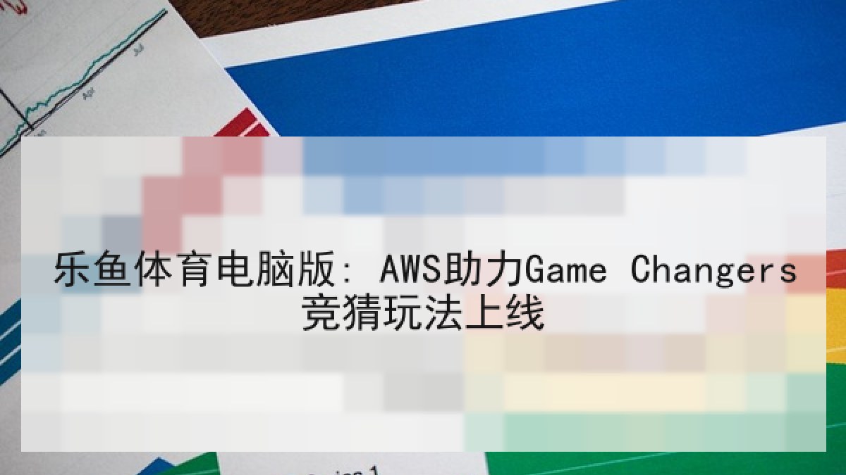 乐鱼体育电脑版: AWS助力Game Changers竞猜玩法上线 乐鱼体育电脑版: AWS助力Game Changers竞猜玩法上线