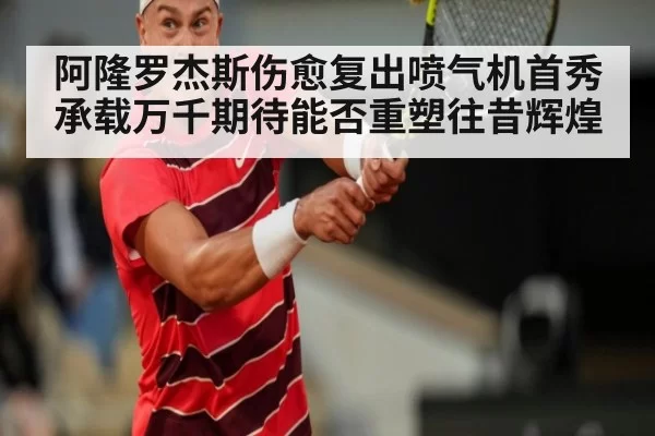 阿隆罗杰斯伤愈复出喷气机首秀承载万千期待能否重塑往昔辉煌