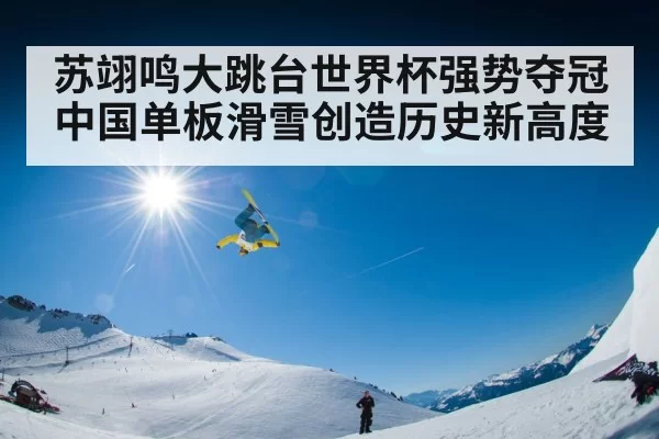 苏翊鸣大跳台世界杯强势夺冠 中国单板滑雪创造历史新高度