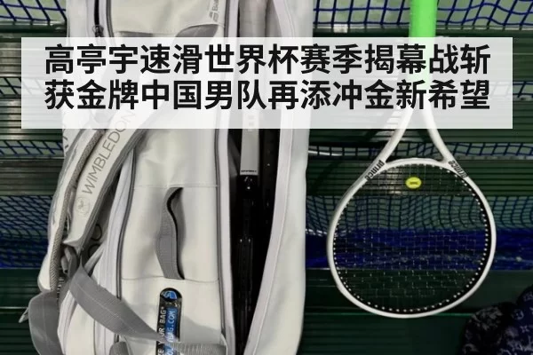 高亭宇速滑世界杯赛季揭幕战斩获金牌中国男队再添冲金新希望