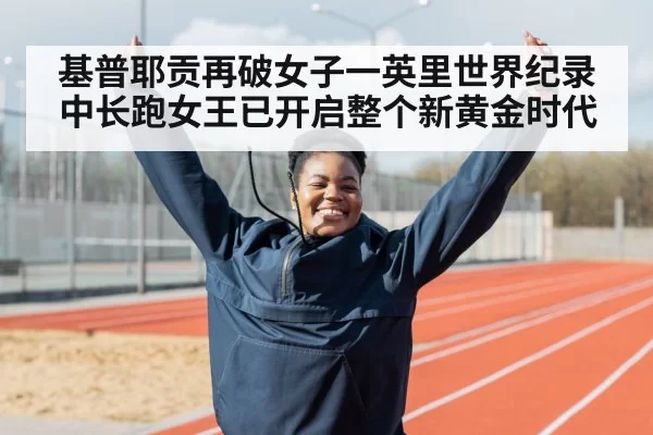 基普耶贡再破女子一英里世界纪录 中长跑女王已开启整个新黄金时代